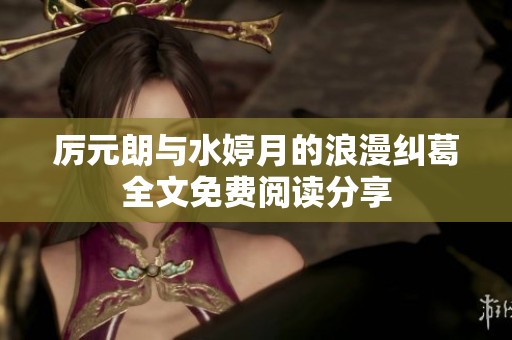 厉元朗与水婷月的浪漫纠葛全文免费阅读分享