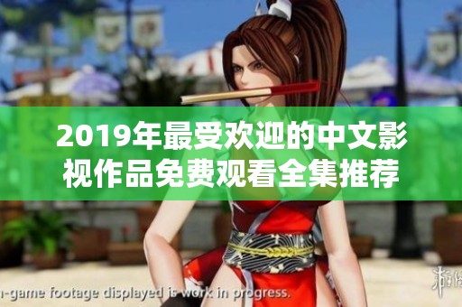 2019年最受欢迎的中文影视作品免费观看全集推荐
