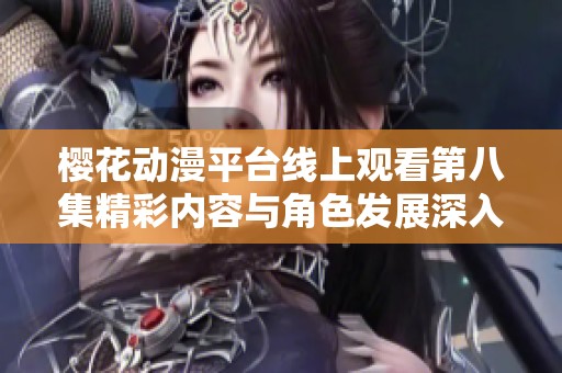 樱花动漫平台线上观看第八集精彩内容与角色发展深入解析