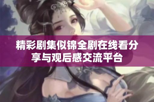精彩剧集似锦全剧在线看分享与观后感交流平台