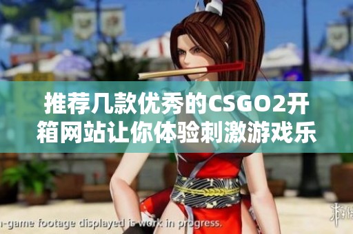 推荐几款优秀的CSGO2开箱网站让你体验刺激游戏乐趣