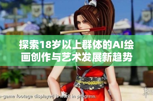 探索18岁以上群体的AI绘画创作与艺术发展新趋势