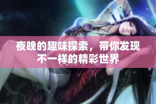夜晚的趣味探索，带你发现不一样的精彩世界