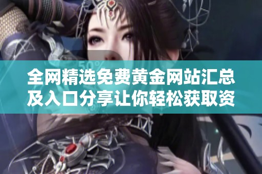 全网精选免费黄金网站汇总及入口分享让你轻松获取资讯