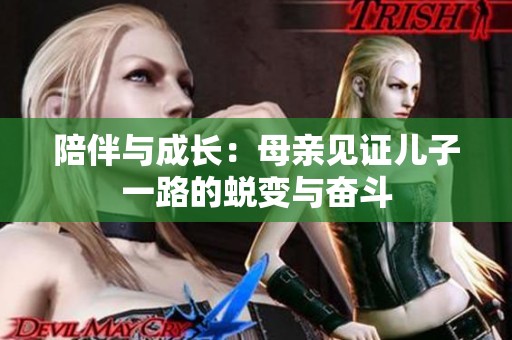 陪伴与成长：母亲见证儿子一路的蜕变与奋斗