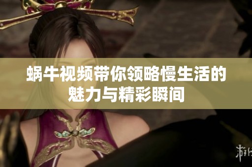 蜗牛视频带你领略慢生活的魅力与精彩瞬间