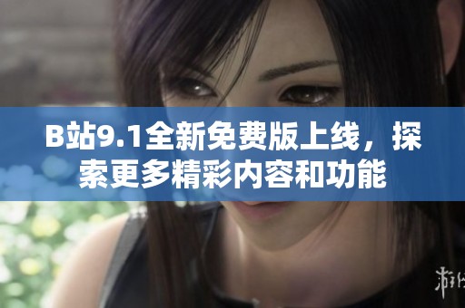 B站9.1全新免费版上线，探索更多精彩内容和功能