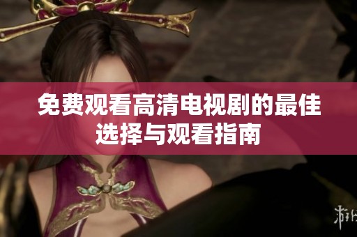 免费观看高清电视剧的最佳选择与观看指南