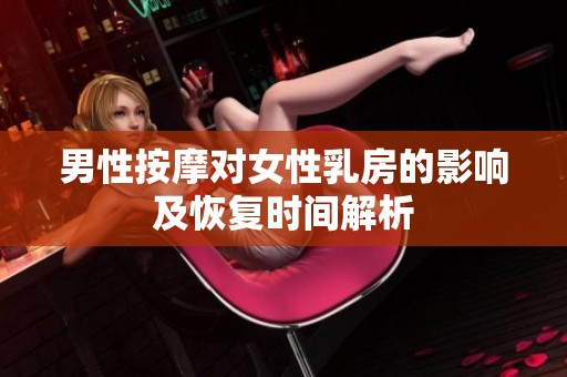 男性按摩对女性乳房的影响及恢复时间解析