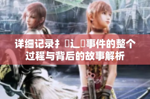 详细记录扌喿辶畐事件的整个过程与背后的故事解析