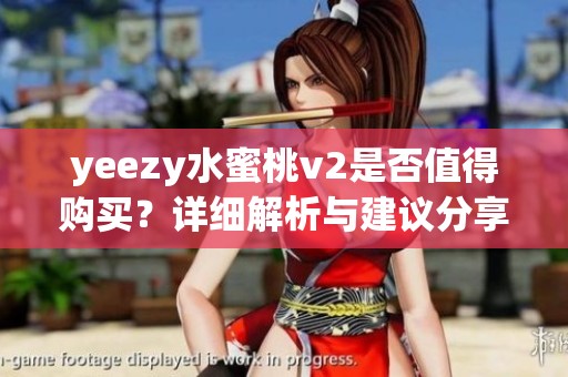 yeezy水蜜桃v2是否值得购买？详细解析与建议分享