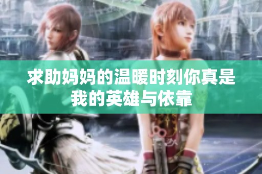 求助妈妈的温暖时刻你真是我的英雄与依靠