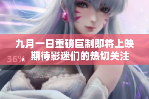 九月一日重磅巨制即将上映，期待影迷们的热切关注