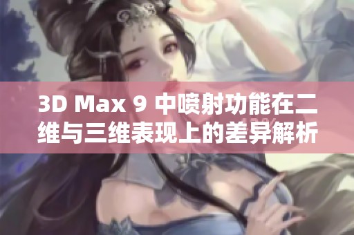 3D Max 9 中喷射功能在二维与三维表现上的差异解析