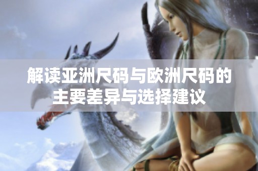 解读亚洲尺码与欧洲尺码的主要差异与选择建议