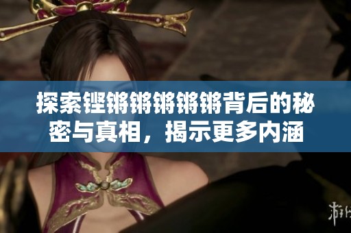 探索铿锵锵锵锵锵背后的秘密与真相，揭示更多内涵