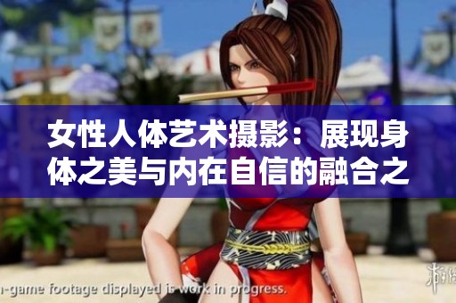 女性人体艺术摄影：展现身体之美与内在自信的融合之作
