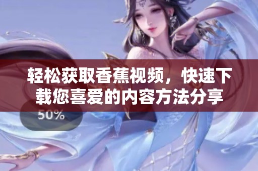 轻松获取香蕉视频，快速下载您喜爱的内容方法分享