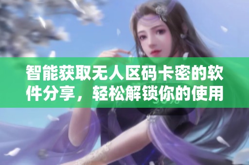 智能获取无人区码卡密的软件分享，轻松解锁你的使用体验