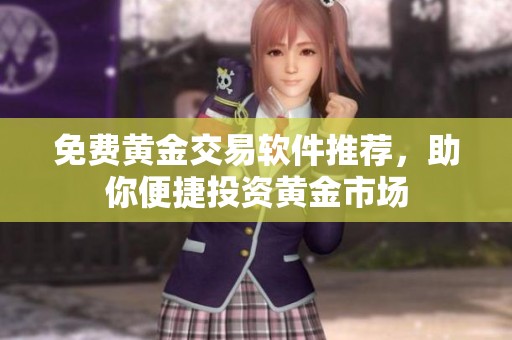免费黄金交易软件推荐，助你便捷投资黄金市场