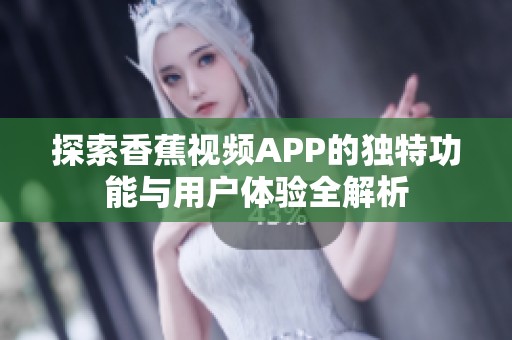 探索香蕉视频APP的独特功能与用户体验全解析
