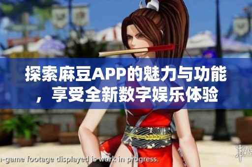 探索麻豆APP的魅力与功能，享受全新数字娱乐体验