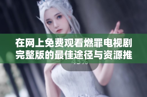 在网上免费观看燃罪电视剧完整版的最佳途径与资源推荐