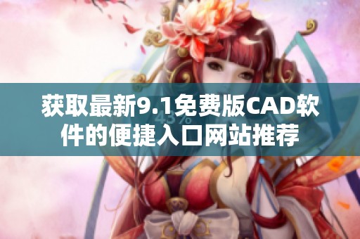 获取最新9.1免费版CAD软件的便捷入口网站推荐