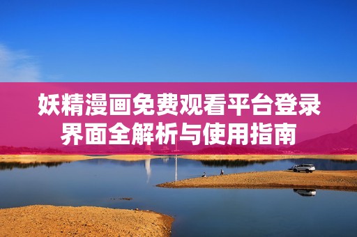 妖精漫画免费观看平台登录界面全解析与使用指南