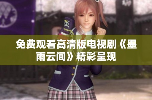免费观看高清版电视剧《墨雨云间》精彩呈现