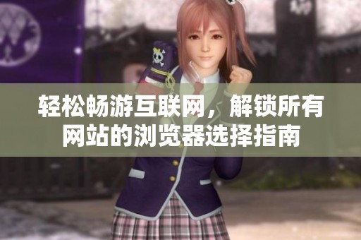 轻松畅游互联网，解锁所有网站的浏览器选择指南