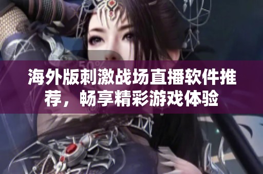 海外版刺激战场直播软件推荐，畅享精彩游戏体验