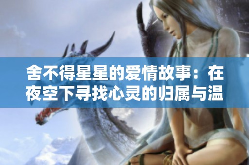 舍不得星星的爱情故事：在夜空下寻找心灵的归属与温暖