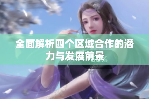 全面解析四个区域合作的潜力与发展前景