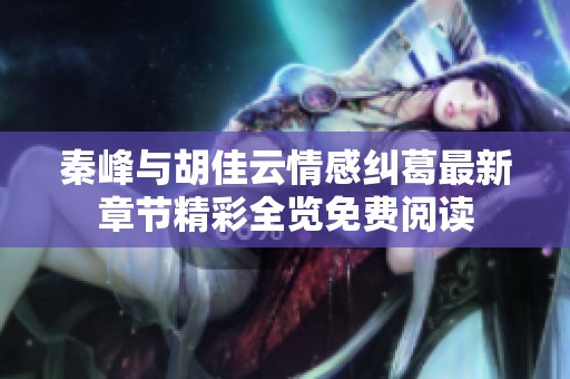 秦峰与胡佳云情感纠葛最新章节精彩全览免费阅读