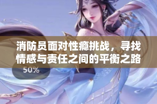 消防员面对性瘾挑战，寻找情感与责任之间的平衡之路