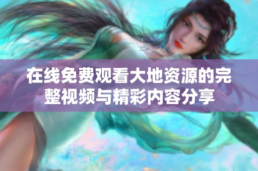 在线免费观看大地资源的完整视频与精彩内容分享