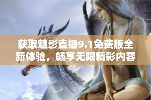 获取魅影直播9.1免费版全新体验，畅享无限精彩内容