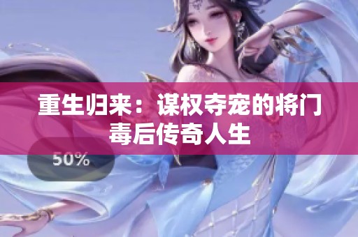 重生归来：谋权夺宠的将门毒后传奇人生