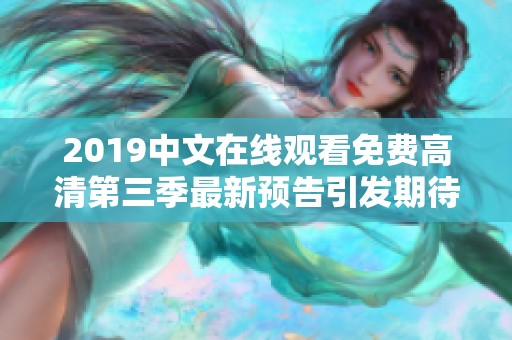 2019中文在线观看免费高清第三季最新预告引发期待和热议