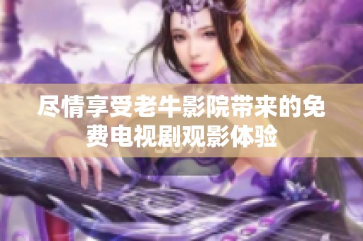 尽情享受老牛影院带来的免费电视剧观影体验