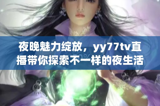 夜晚魅力绽放，yy77tv直播带你探索不一样的夜生活