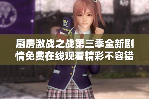 厨房激战之战第三季全新剧情免费在线观看精彩不容错过