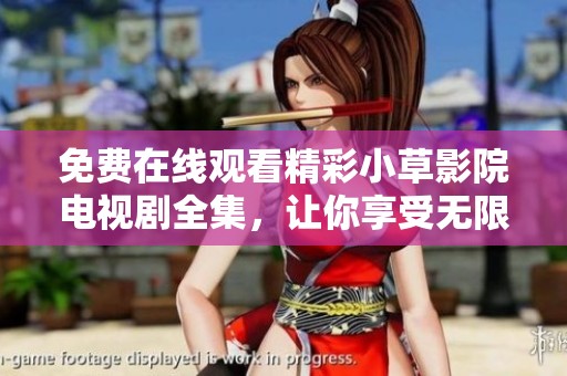 免费在线观看精彩小草影院电视剧全集，让你享受无限乐趣