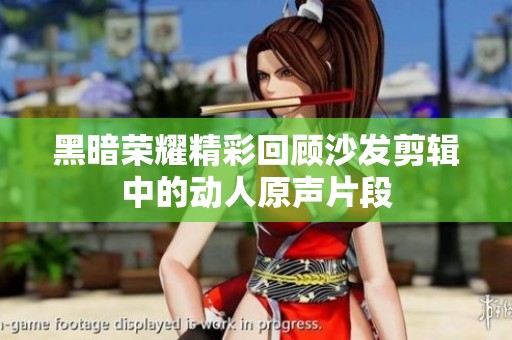 黑暗荣耀精彩回顾沙发剪辑中的动人原声片段