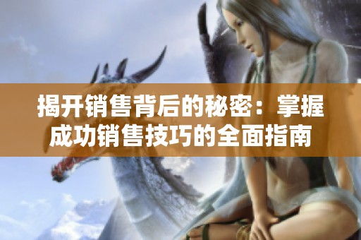 揭开销售背后的秘密：掌握成功销售技巧的全面指南