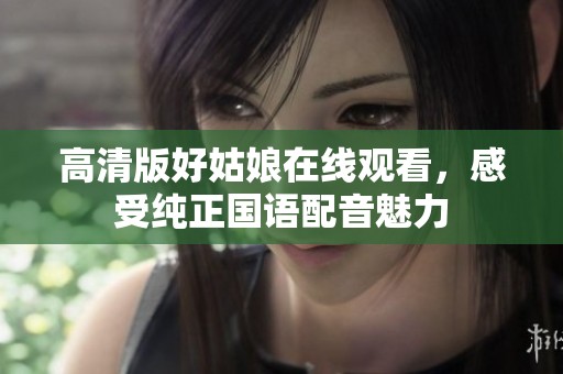 高清版好姑娘在线观看，感受纯正国语配音魅力