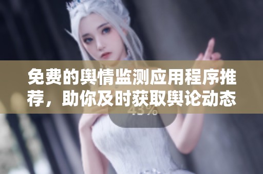 免费的舆情监测应用程序推荐，助你及时获取舆论动态信息