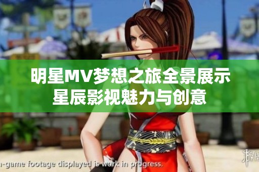 明星MV梦想之旅全景展示星辰影视魅力与创意
