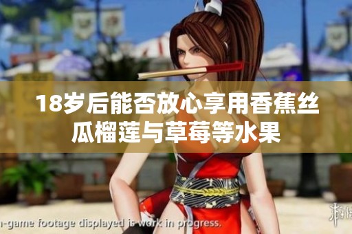 18岁后能否放心享用香蕉丝瓜榴莲与草莓等水果